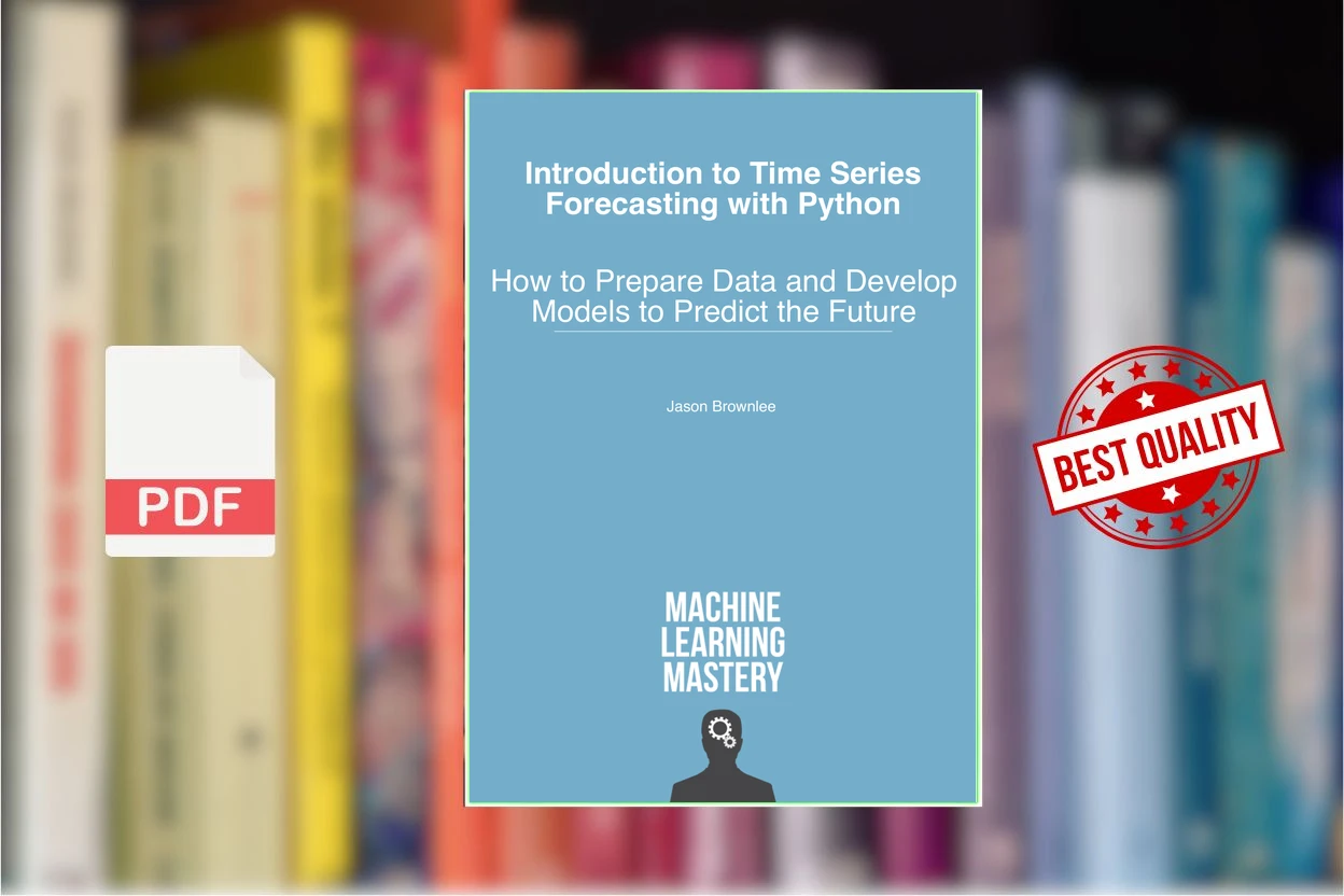 Introduction to Time Series Forecasting with Python How to Prepare Data and Develop Models to Predict the Future (Version 1.9) (Jason Brownlee)