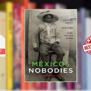 Mexicoâs Nobodies The Cultural Legacy of the Soldadera and Afro-Mexican Women (B Christine Arce)